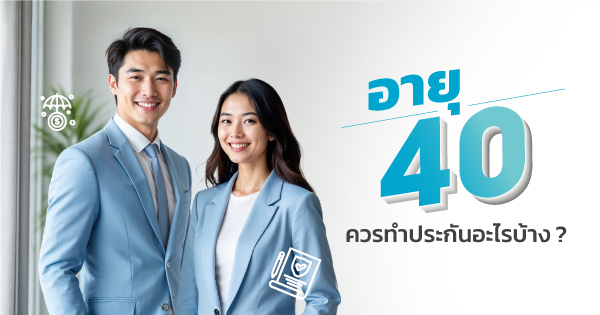 อายุ 40 ควรทำประกันอะไรบ้าง