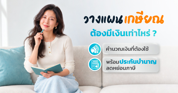 วางแผนเกษียณต้องมีเงินเท่าไหร่? คำนวณเงินที่ต้องใช้ พร้อมประกันบำนาญลดหย่อนภาษี