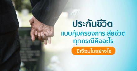 ประกันชีวิตแบบคุ้มครองการเสียชีวิตทุกกรณี มีเงื่อนไขอย่างไร