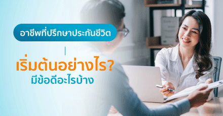 อาชีพตัวแทนประกันชีวิต (ที่ปรึกษาประกันชีวิต) เริ่มต้นอย่างไร ? มีข้อดีอะไรบ้าง ?