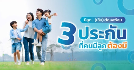 มีลูก (เงิน) ต้องพร้อม กับ 3 ประกันชีวิตที่คนมีลูกต้องมี