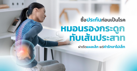 ซื้อประกันก่อนเป็นโรค หมอนรองกระดูกทับเส้นประสาท แผลเล็ก ค่ารักษาไม่เล็ก