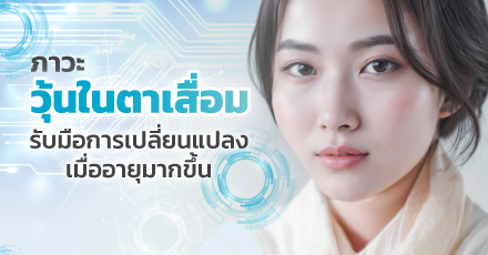 ภาวะวุ้นในตาเสื่อม รับมือการเปลี่ยนแปลง เมื่ออายุมากขึ้น
