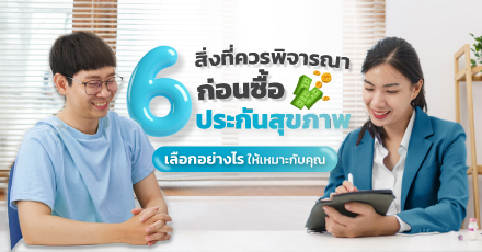 6 สิ่งที่ควรพิจารณาก่อนซื้อประกันสุขภาพ เลือกอย่างไรให้เหมาะกับคุณ