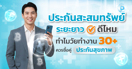 ประกันสะสมทรัพย์ระยะยาวดีไหม ทำไมวัยทำงาน 30+ ควรซื้อคู่ประกันสุขภาพ