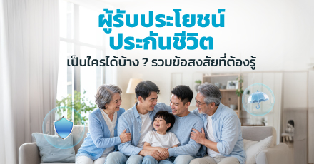 ผู้รับประโยชน์ ประกันชีวิต เป็นใครได้บ้าง? รวมข้อสงสัยที่ต้องรู้